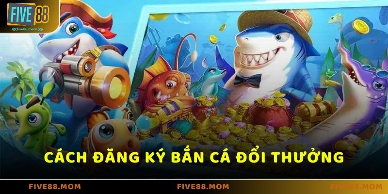 Hướng dẫn đăng ký chơi bắn cá ăn xu tại FIVE88