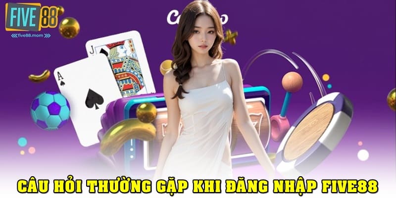 FAQ - Câu hỏi thường gặp của hội viên khi đăng nhập Five88